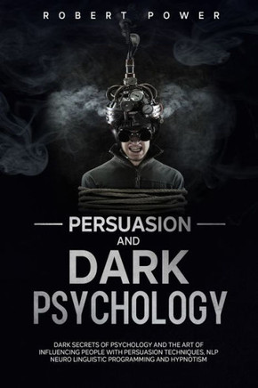Persuasion and Dark Psychology: Dark secrets of psychology and the art of influencing people with persuasion techniques, nlp neuro linguistic programm