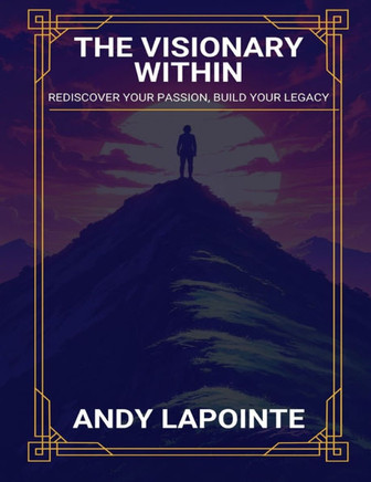 The Visionary Within: Rediscover Your Passion, Build Your Legacy
