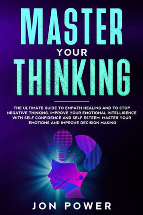 Master Your Thinking: The Ultimate Guide to Empath Healing and to Stop Negative Thinking. Improve Your Emotional Intelligence with Self Este