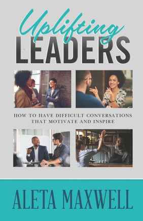 Uplifting Leaders: How to Have Difficult Conversations That Motivate and Inspire