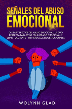 Señales del Abuso Emocional: Causas y Efectos del Abuso Emocional, la Guía Perfecta para Estar Equilibrado Emocional y Espiritualmente - Primeros A