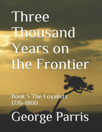 Three Thousand Years on the Frontier: Book 5 The Loyalists 1776-1800