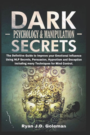Dark Psychology & Manipulation Secrets: The Definitive Guide to Improve your Emotional Influence Using NLP Secrets, Persuasion, Hypnotism and Deceptio