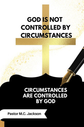 God is Not Controlled by Circumstances: Circumstances are Controlled by God