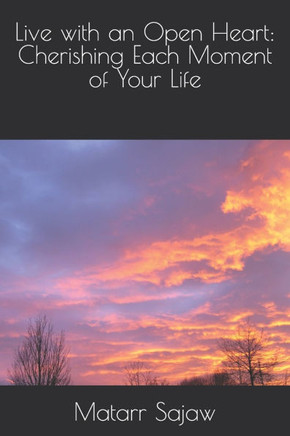 Live with an Open Heart: Cherishing Each Moment of Your Life
