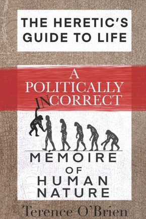 The Heretic's Guide to Life: A Politically Incorrect Mémoire of Human Nature