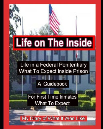Life on The Inside: Life In A Federal Penitentiary What To Expect Inside Prison. My Daily Diary of What It Was Like.