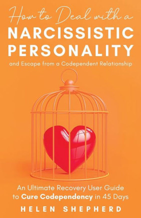 How To Deal With a Narcissistic Personality And Escape From a Codependent Relationship: An Ultimate Recovery User Guide To Cure Codependency In 45 Day