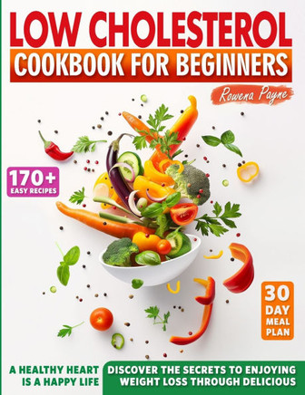 Low-Cholesterol Cookbook for Beginners: 170+ Easy Recipes & a 30-Day Meal Plan for a Low-Sodium and Low-Carb Diet. Discover the Secrets to Enjoying We