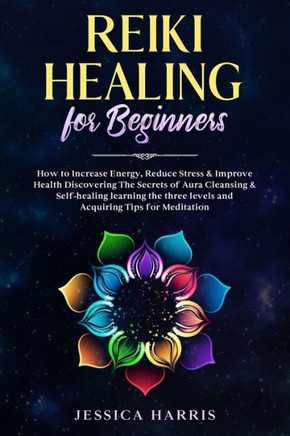 Reiki Healing for Beginners: How to Increase Energy, Reduce Stress & Improve Health Discovering The Secrets of Aura Cleansing & Self-healing learni