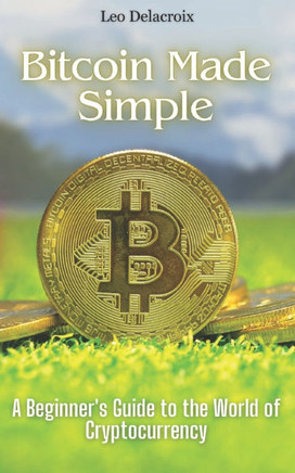 Bitcoin Made Simple: A Beginner's Guide to the World of Cryptocurrency
