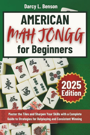 American Mah Jongg for Beginners: Master the Tiles and Sharpen Your Skills with a Complete Guide to Strategies for Outplaying and Consistent Winning