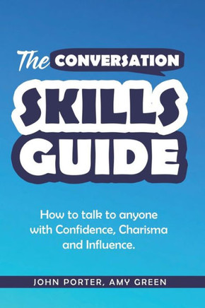 The Conversation Skills Guide: How to talk to anyone with Confidence, Charisma and Influence.