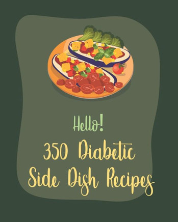 Hello! 350 Diabetic Side Dish Recipes: Best Diabetic Side Dish Cookbook Ever For Beginners [Book 1]