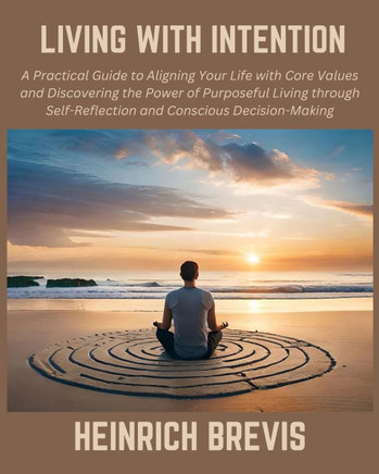 Living with Intention: A Practical Guide to Aligning Your Life with Core Values and Discovering the Power of Purposeful Living through Self-R