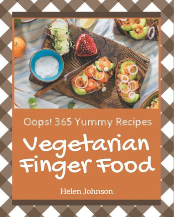 Oops! 365 Yummy Vegetarian Finger Food Recipes: A Yummy Vegetarian Finger Food Cookbook that Novice can Cook