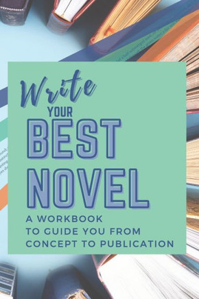 Write Your Best Novel: A Workbook to Guide You From Concept to Publication