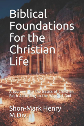 Biblical Foundations for the Christian Life: A Journey into the Basics of Christian Faith According to the Word of God