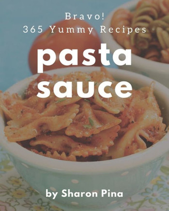 Bravo! 365 Yummy Pasta Sauce Recipes: A Yummy Pasta Sauce Cookbook from the Heart!