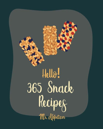 Hello! 365 Snack Recipes: Best Snack Cookbook Ever For Beginners [Popcorn Recipes, Cracker Cookbook, Pretzel Cookbook, Nut Butter Cookbook, Flax