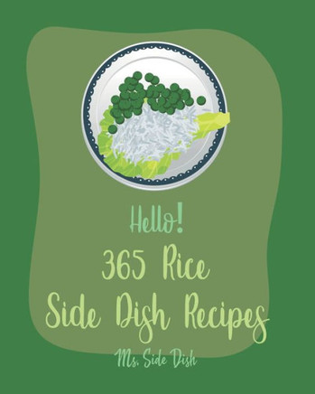 Hello! 365 Rice Side Dish Recipes: Best Rice Side Dish Cookbook Ever For Beginners [Book 1]