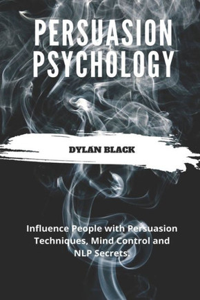 Persuasion Psychology: Influence People with Persuasion Techniques, Mind Control and NLP Secrets