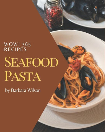 Wow! 365 Seafood Pasta Recipes: Discover Seafood Pasta Cookbook NOW!
