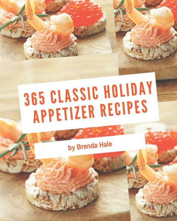 365 Classic Holiday Appetizer Recipes: Holiday Appetizer Cookbook - Your Best Friend Forever