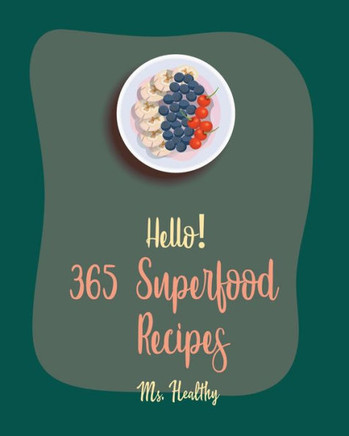 Hello! 365 Superfood Recipes: Best Superfood Cookbook Ever For Beginners [Black Bean Recipes, Roasted Vegetable Cookbook, Flax Seed Cookbook, Whole