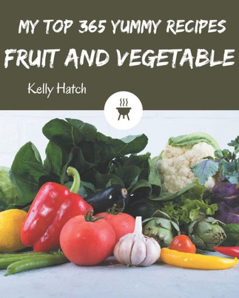 My Top 365 Yummy Fruit and Vegetable Recipes: A Yummy Fruit and Vegetable Cookbook for Your Gathering
