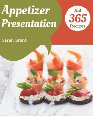 Ah! 365 Appetizer Presentation Recipes: From The Appetizer Presentation Cookbook To The Table