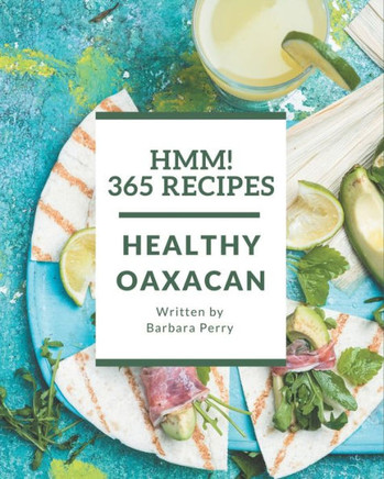 Hmm! 365 Healthy Oaxacan Recipes: Keep Calm and Try Healthy Oaxacan Cookbook