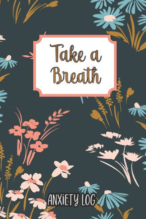 Take a Breath: Anxiety Log: Mood Journal Tracker Log Book