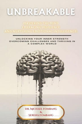 Unbreakable Mastering The Mind Embracing Resilience And Nurturing Emotional Intelligence: Unlocking Your Inner Strength Overcoming Challenges And Thri