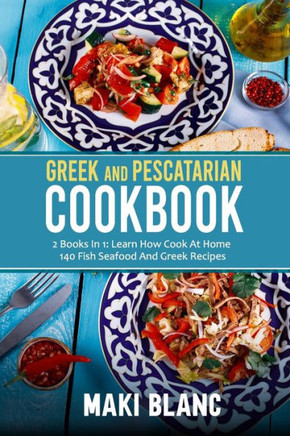 Greek And Pescatarian Cookbook: 2 Books In 1: Learn How Cook At Home 140 Fish Seafood And Greek Recipes