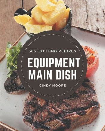 365 Exciting Equipment Main Dish Recipes: Discover Equipment Main Dish Cookbook NOW!