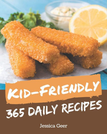 365 Daily Kid-Friendly Recipes: The Best Kid-Friendly Cookbook on Earth