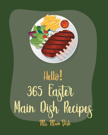 Hello! 365 Easter Main Dish Recipes: Best Easter Main Dish Cookbook Ever For Beginners [Book 1]