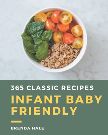 365 Classic Infant Baby Friendly Recipes: An Infant Baby Friendly Cookbook Everyone Loves!