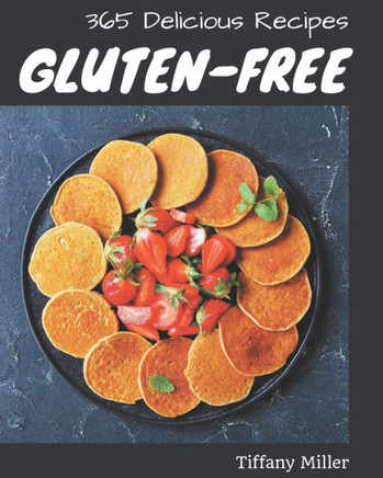 365 Delicious Gluten-Free Recipes: A Gluten-Free Cookbook You Will Need