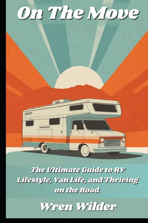 On the Move: The Ultimate Guide to RV Lifestyle, Van Life, and Thriving on the Road: Discover RV Life, Minimalist Living, and the J
