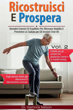 Ricostruisci E Prospera Vol. 2: Semplici Esercizi Di Equilibrio Per Ritrovare Stabilità E Prevenire Le Cadute per Gli Anziani Over 60