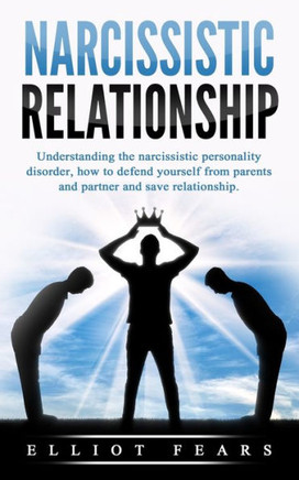 Narcissistic relationship: Understanding the Narcissistic Personality Disorder, How to Defend Yourself from Parents and Partner and Save Relation