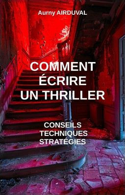 Comment écrire un thriller: conseils, techniques et stratégies: Conseils pour écrire, Ecrire un thriller, Créer des personnages, Faire un roman, R