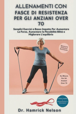 Allenamenti con fasce di resistenza Per Gli Anziani Over 70: Semplici Esercizi a Basso Impatto Per Aumentare La Forza, Aumentare La Flessibilità Bilit