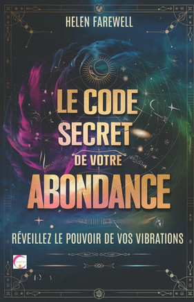 Le Code Secret de Votre Abondance: RÉVEILLEZ LE POUVOIR DE VOS VIBRATIONS: Découvrez comment vos fréquences énergétiques peuvent transformer votre réa