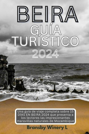 Beira Guía Turístico: Una guía de viaje completa sobre 15 DÍAS EN BEIRA 2024 que presenta a los lectores las impresionantes maravillas natur