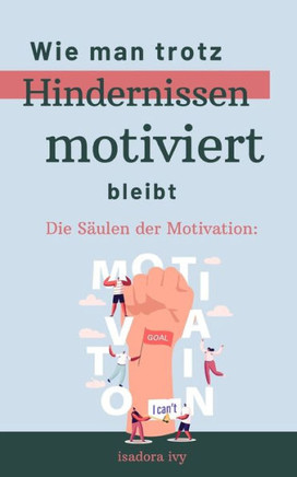 Die Säulen der Motivation: Wie man trotz Hindernissen motiviert bleibt