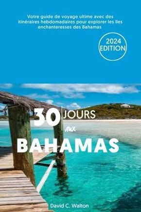 30 Jours Aux Bahamas: Votre guide de voyage ultime avec des itinéraires hebdomadaires pour explorer les îles enchanteresses des Bahamas