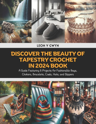 Discover the Beauty of Tapestry Crochet in 2024 Book: A Guide Featuring 6 Projects for Fashionable Bags, Chokers, Bracelets, Cowls, Hats, and Slippers